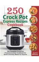 250 Crock Pot Express Recipes Cookbook: The Complete Crock Pot Pressure Cooker Cookbook for Quick and Easy Meals for Anyone.