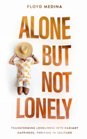 Alone but Not Lonely: Transforming Loneliness into Radiant Happiness, Thriving in Solitude