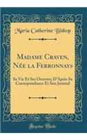 Madame Craven, Nï¿½e La Ferronnays: Sa Vie Et Ses Oeuvres; d'Aprï¿½s Sa Correspondance Et Son Journal (Classic Reprint): Sa Vie Et Ses Oeuvres; d'Aprï¿½s Sa Correspondance Et Son Journal (Classic Reprint)