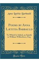 Poems by Anna Lï¿½titia Barbauld: To Which Is Added, an Epistle to William Wilberforce, Esq. (Classic Reprint)