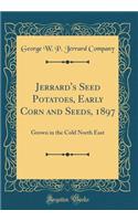 Jerrard's Seed Potatoes, Early Corn and Seeds, 1897: Grown in the Cold North East (Classic Reprint)
