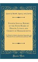 Fourth Annual Report of the State Board of Health, Lunacy, and Charity of Massachusetts: To Which Is Added a Statistical Appendix, and a Manual of Laws and Decisions; January 1883 (Classic Reprint)