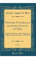 Histoire Universelle de Jacque-Auguste de Thou, Vol. 15: Depuis 1543 Jusqu'en 1607, Traduite sur l'Édition Latine de Londres; 1607-1610 (Classic Reprint)