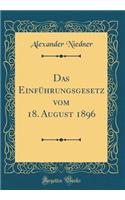 Das EinfÃ¼hrungsgesetz Vom 18. August 1896 (Classic Reprint)