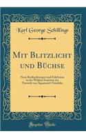 Mit Blitzlicht Und BÃ¼chse: Neue Beobachtungen Und Erlebnisse in Der Wildnis Inmitten Der Tierwelt Von Ã?quatorial-Ostafrika (Classic Reprint)