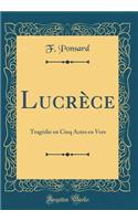 LucrÃ¨ce: TragÃ©die En Cinq Actes En Vers (Classic Reprint)