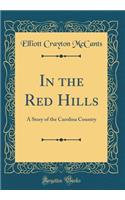 In the Red Hills: A Story of the Carolina Country (Classic Reprint)