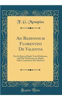 Ad Responsum Florentini de Valentia: Das Ist Kurtze Duplic Unnd Defension, Auff Die Widerantwort, Replic, Oder Confutation Der Missiven (Classic Reprint): Das Ist Kurtze Duplic Unnd Defension, Auff Die Widerantwort, Replic, Oder Confutation Der Missiven (Classic Reprint)