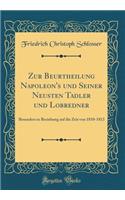 Zur Beurtheilung Napoleon's Und Seiner Neusten Tadler Und Lobredner: Besonders in Beziehung Auf Die Zeit Von 1810-1813 (Classic Reprint): Besonders in Beziehung Auf Die Zeit Von 1810-1813 (Classic Reprint)