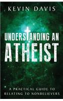 Understanding an Atheist: A Practical Guide to Relating to Nonbelievers