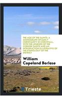 The Age of the Saints: A Monograph of Early Christianity in Cornwall, with the Legends of the ...: A Monograph of Early Christianity in Cornwall, with the Legends of the ...