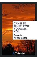 Can It Be True?, Two Volumes, Vol. I