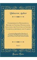 Commemorative Biographical Record of Central Pennsylvania, Including the Counties of Centre, Clearfield, Jefferson and Clarion, Vol. 1: Containing Biographical Sketches of Prominent and Representative Citizens, and of Many of the Early Settled Fami