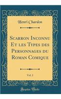 Scarron Inconnu Et Les Types Des Personnages Du Roman Comique, Vol. 2 (Classic Reprint)