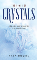 The Power of Crystals: Beginners Guide to Discover Crystals and Stones