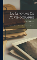 Réforme De L'Orthographe: Lettre Ouverte À M. Le Ministre De L'Instruction Publique