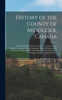 History of the County of Middlesex, Canada: From the Earliest Time to the Present, Containing an Authentic Account of Many Important Matters Relating to the Settlement, Progress and General Hi