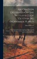 Oration Delivered on the Battlefield of Gettysburg (November 19, 1863): At the Consecration of the Cemetery Prepared for the Interment of the Remains of Those who Fell in the Battles of July 1st, 2d, and 3d, 1863