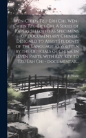 Wên-chien tzu-erh chi. Wên-chien tzu-erh chi. A series of papers selected as specimens of documentary Chinese, designed to assist students of the language as written by the officials of China. In seven parts, with Key. Key to Tzu erh chi - document