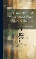 Elementorum Matheseos Pars Prima[-tertia]...