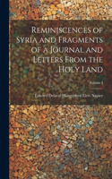 Reminiscences of Syria and Fragments of a Journal and Letters From the Holy Land; Volume I