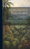 Quién Salvó Á Cuba En 1851?: Recuerdo Histórico Que Dedican Á S.a. El Regente Del Reino, Á Su Gobierno Y Á La Asamblea Constituyente, Seis Españoles, Amigos De La Justicia Y Ama