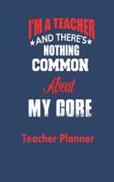 I'M A Teacher and There's Nothing Common About My Core Teacher Planner: This Extra Special Gift for a Teachers to use as a Planner and Journal for the School Year