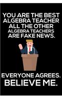 You Are The Best Algebra Teacher All The Other Algebra Teachers Are Fake News. Everyone Agrees. Believe Me.: Funny Back To School Teacher Daily Planner, Algebra Mathematics Teacher Appreciation Notebook, Journal, To-Do List For Work