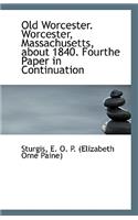 Old Worcester. Worcester, Massachusetts, about 1840. Fourthe Paper in Continuation
