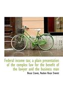 Federal Income Tax; A Plain Presentation of the Complex Law for the Benefit of the Lawyer and the Bu