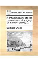 A Critical Enquiry Into the Present State of Surgery. by Samuel Sharp, ...