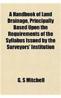 A Handbook of Land Drainage, Principally Based Upon the Requirements of the Syllabus Issued by the Surveyors' Institution: (English)