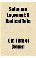 Solomon Logwood; A Radical Tale