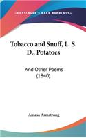 Tobacco and Snuff, L. S. D., Potatoes