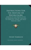 Instructions For The Mixture Of Watercolors: Adapted To The Various Styles Of Miniature Painting, And Also To Landscape, Flower, And Fruit Painting (1833)