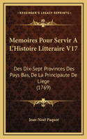 Memoires Pour Servir A L'Histoire Litteraire V17: Des Dix-Sept Provinces Des Pays Bas, De La Principaute De Liege (1769)