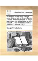 An apology for the life of George Anne Bellamy, late of Covent-Garden Theatre. Written by herself. To which is annexed, her original letter to John Calcraft, ... The third edition. In five volumes. ... Volume 3 of 5