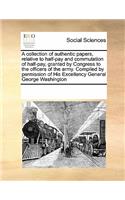 A collection of authentic papers, relative to half-pay and commutation of half-pay, granted by Congress to the officers of the army. Compiled by permission of His Excellency General George Washington