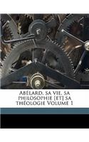 Abélard, sa vie, sa philosophie [et] sa théologie Volume 1