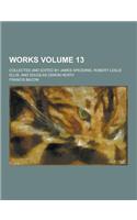Works; Collected and Edited by James Spedding, Robert Leslie Ellis, and Douglas Denon Heath Volume 13
