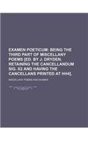 Examen Poeticum; Being the Third Part of Miscellany Poems [Ed. by J. Dryden. Retaining the Cancellandum Sig. X2 and Having the Cancellans Printed at Hh4].