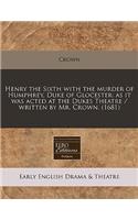 Henry the Sixth with the Murder of Humphrey, Duke of Glocester: As It Was Acted at the Dukes Theatre / Written by Mr. Crown. (1681)