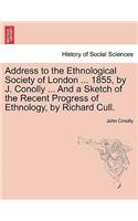 Address to the Ethnological Society of London ... 1855, by J. Conolly ... and a Sketch of the Recent Progress of Ethnology, by Richard Cull.