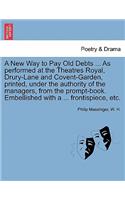 A New Way to Pay Old Debts ... as Performed at the Theatres Royal, Drury-Lane and Covent-Garden, Printed, Under the Authority of the Managers, from the Prompt-Book. Embellished with a ... Frontispiece, Etc.