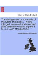 Abridgement or Summarie of the Scots Chronicles ... Newly Inlarged, Corrected and Amended. [The Dedicatory Epistle Signed
