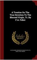 Treatise On The True Devotion To The Blessed Virgin, Tr. By F.w. Faber