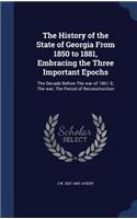 The History of the State of Georgia From 1850 to 1881, Embracing the Three Important Epochs