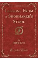 Lessons from a Shoemaker's Stool (Classic Reprint)