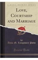 Love, Courtship and Marriage (Classic Reprint)