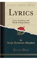 Lyrics: Love, Freedom, and Manly Independence (Classic Reprint): Love, Freedom, and Manly Independence (Classic Reprint)